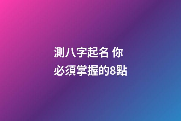 測八字起名 你必須掌握的8點